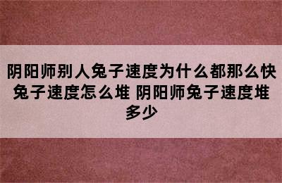 阴阳师别人兔子速度为什么都那么快兔子速度怎么堆 阴阳师兔子速度堆多少